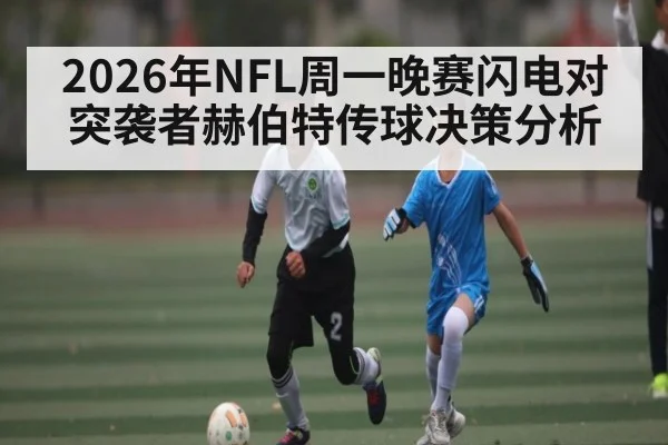 2026年NFL周一晚赛闪电对突袭者赫伯特传球决策分析