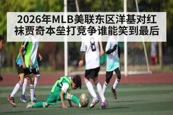 2026年MLB美联东区洋基对红袜贾奇本垒打竞争谁能笑到最后