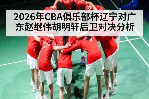 2026年CBA俱乐部杯辽宁对广东赵继伟胡明轩后卫对决分析